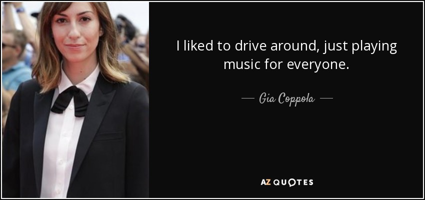 I liked to drive around, just playing music for everyone. - Gia Coppola