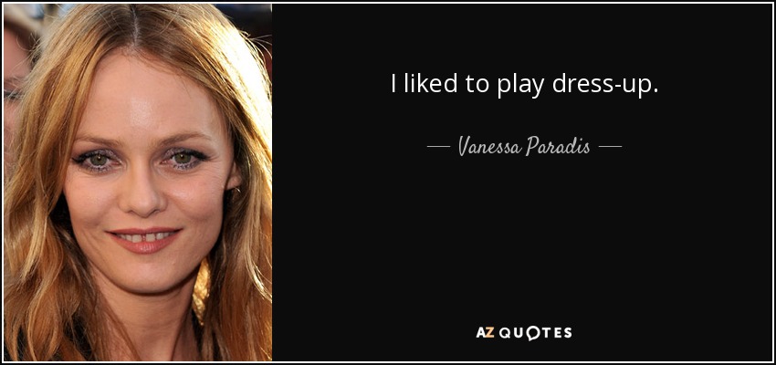I liked to play dress-up. - Vanessa Paradis