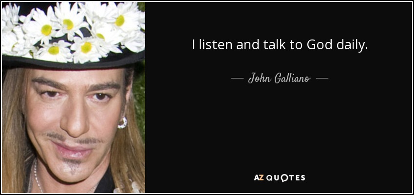 I listen and talk to God daily. - John Galliano