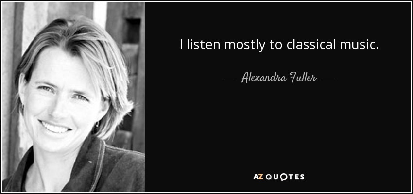 I listen mostly to classical music. - Alexandra Fuller