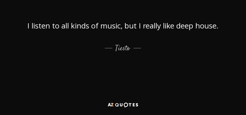 I listen to all kinds of music, but I really like deep house. - Tiesto