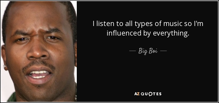 I listen to all types of music so I'm influenced by everything. - Big Boi