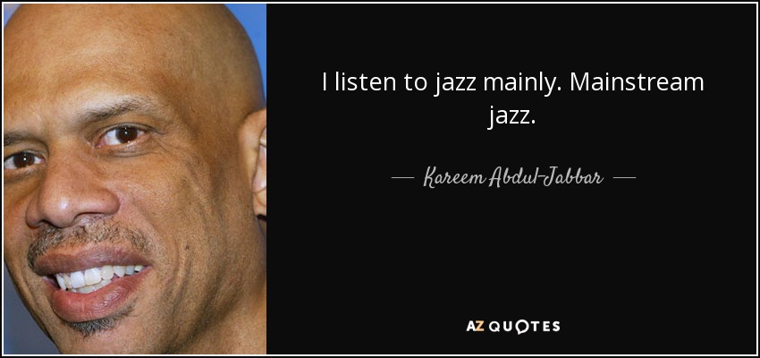 I listen to jazz mainly. Mainstream jazz. - Kareem Abdul-Jabbar