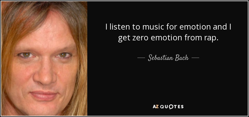 I listen to music for emotion and I get zero emotion from rap. - Sebastian Bach