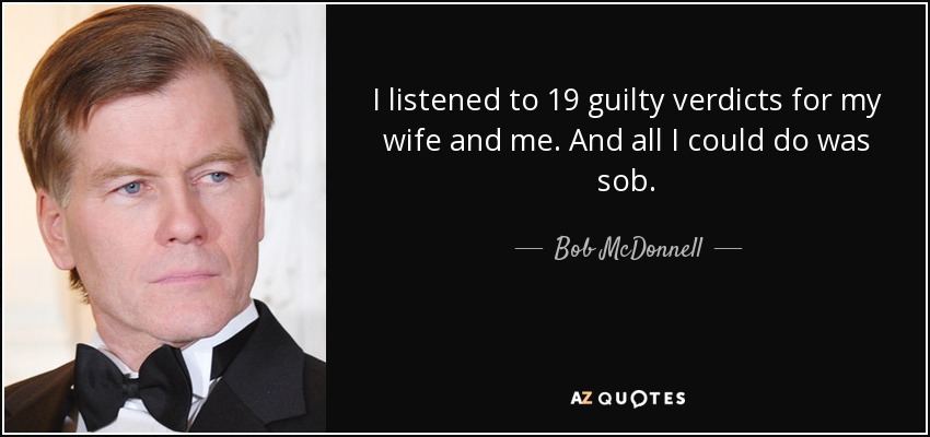 I listened to 19 guilty verdicts for my wife and me. And all I could do was sob. - Bob McDonnell