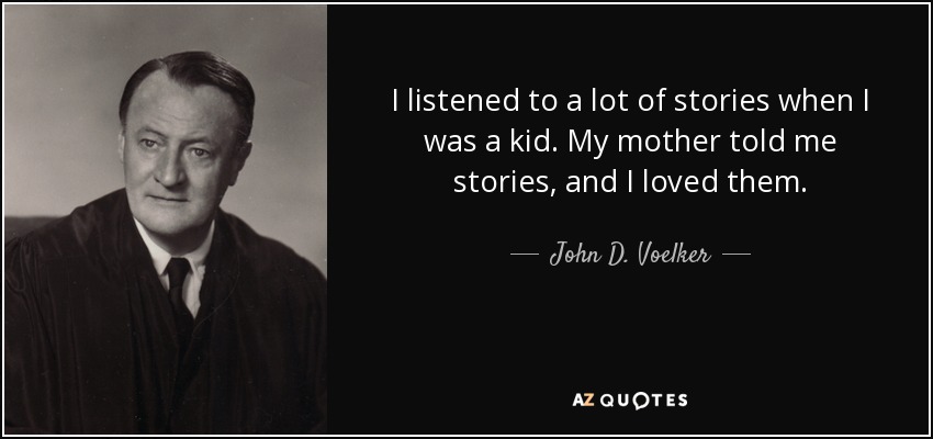 I listened to a lot of stories when I was a kid. My mother told me stories, and I loved them. - John D. Voelker