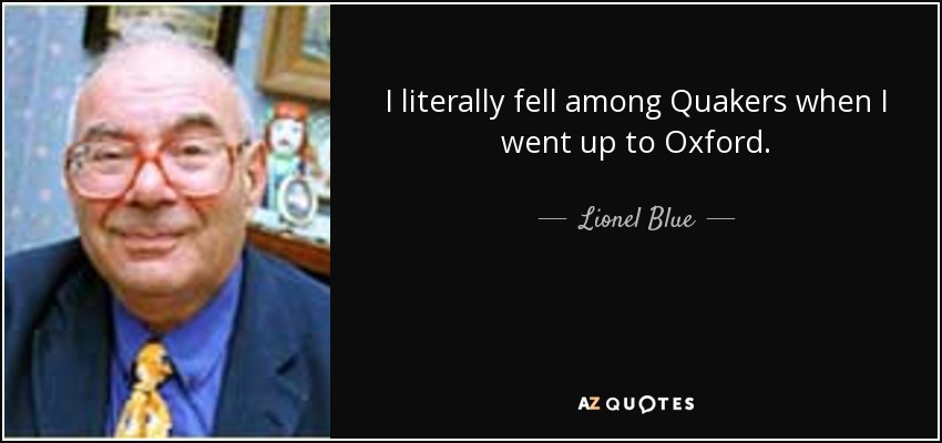 I literally fell among Quakers when I went up to Oxford. - Lionel Blue