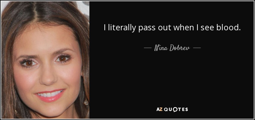 I literally pass out when I see blood. - Nina Dobrev