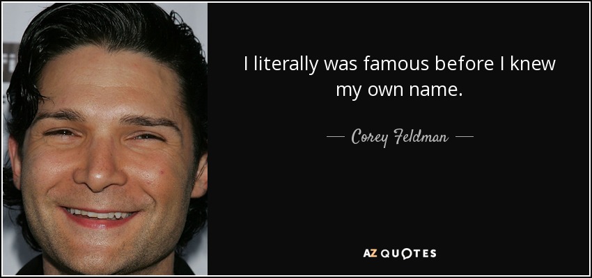 I literally was famous before I knew my own name. - Corey Feldman