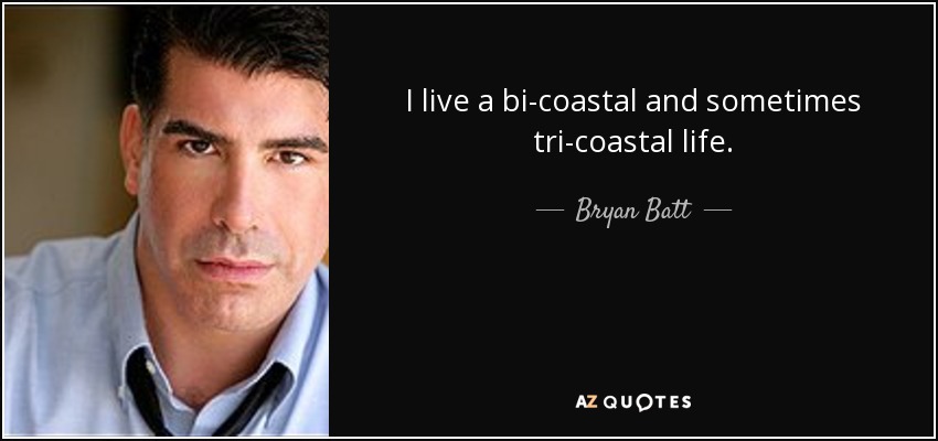I live a bi-coastal and sometimes tri-coastal life. - Bryan Batt