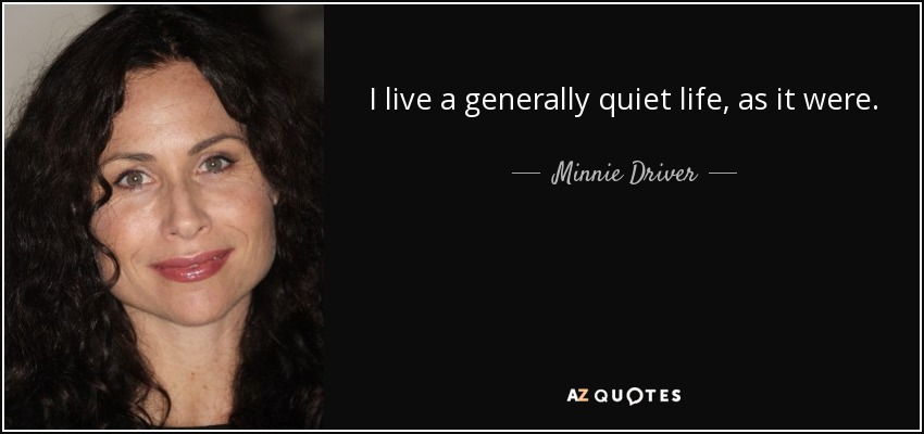 I live a generally quiet life, as it were. - Minnie Driver