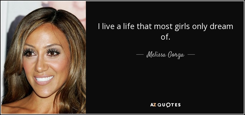 I live a life that most girls only dream of. - Melissa Gorga