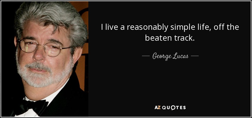 I live a reasonably simple life, off the beaten track. - George Lucas