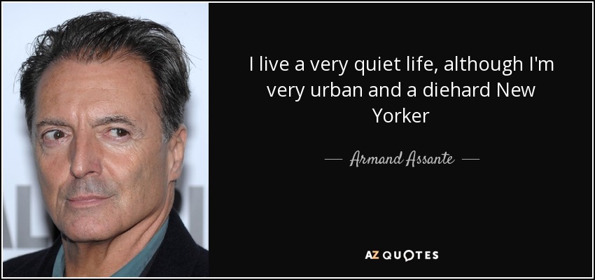 I live a very quiet life, although I'm very urban and a diehard New Yorker - Armand Assante