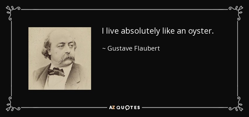 I live absolutely like an oyster. - Gustave Flaubert