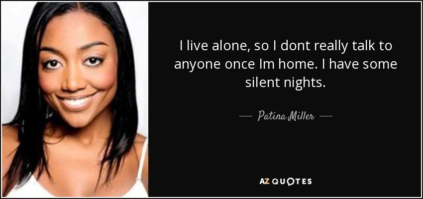 I live alone, so I dont really talk to anyone once Im home. I have some silent nights. - Patina Miller