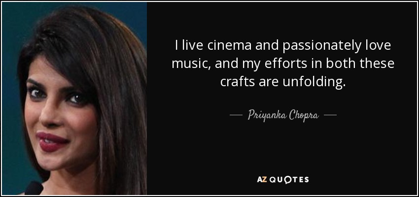 I live cinema and passionately love music, and my efforts in both these crafts are unfolding. - Priyanka Chopra