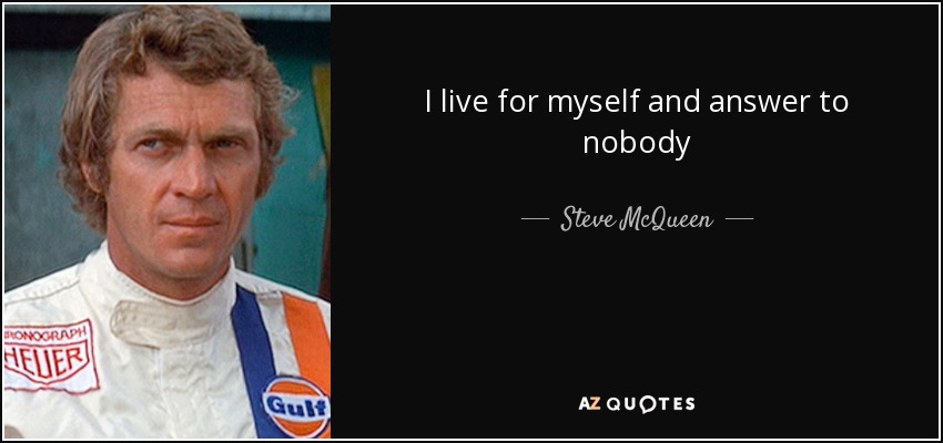 I live for myself and answer to nobody - Steve McQueen
