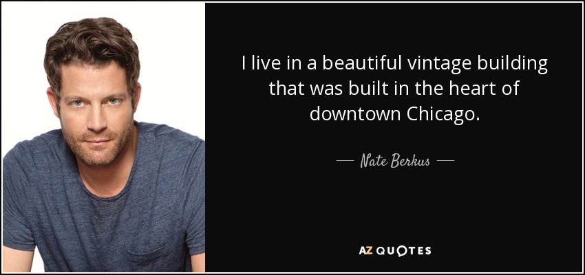 I live in a beautiful vintage building that was built in the heart of downtown Chicago. - Nate Berkus