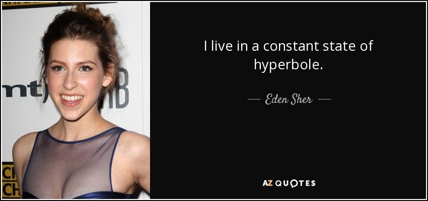 I live in a constant state of hyperbole. - Eden Sher