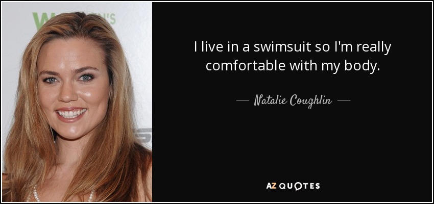 I live in a swimsuit so I'm really comfortable with my body. - Natalie Coughlin