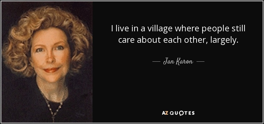 I live in a village where people still care about each other, largely. - Jan Karon