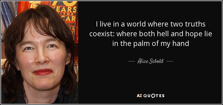 I live in a world where two truths coexist: where both hell and hope lie in the palm of my hand - Alice Sebold