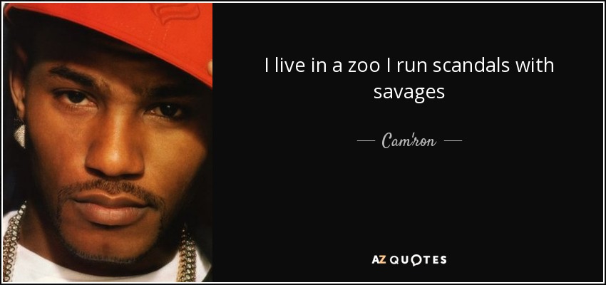 I live in a zoo I run scandals with savages - Cam'ron