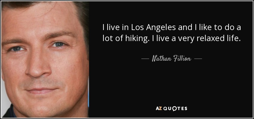 I live in Los Angeles and I like to do a lot of hiking. I live a very relaxed life. - Nathan Fillion