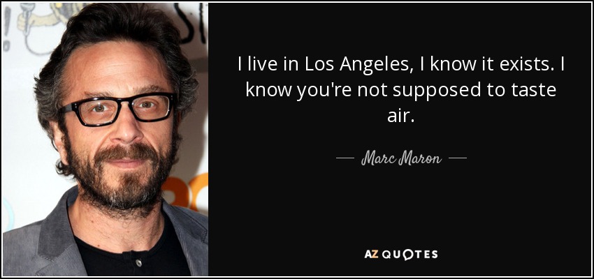 I live in Los Angeles, I know it exists. I know you're not supposed to taste air. - Marc Maron