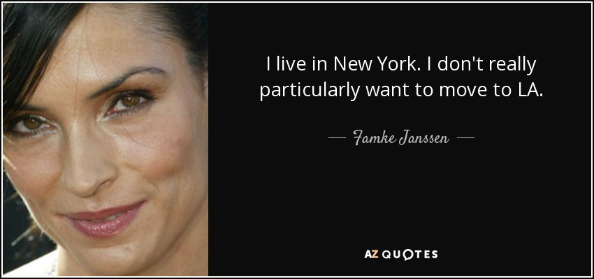 I live in New York. I don't really particularly want to move to LA. - Famke Janssen