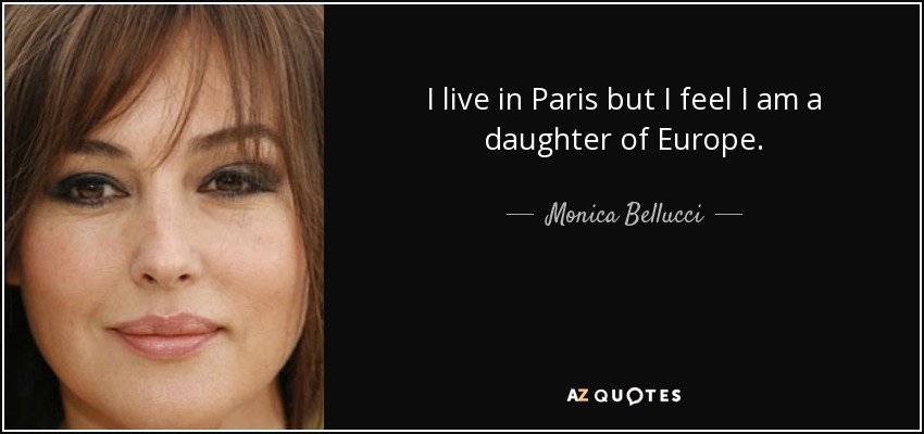 I live in Paris but I feel I am a daughter of Europe. - Monica Bellucci