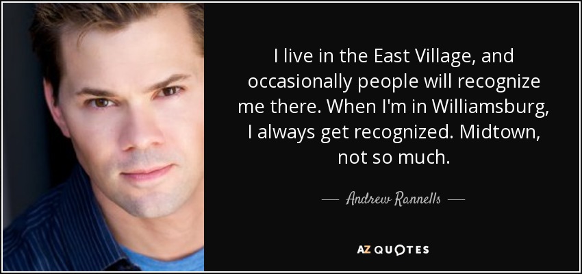 I live in the East Village, and occasionally people will recognize me there. When I'm in Williamsburg, I always get recognized. Midtown, not so much. - Andrew Rannells