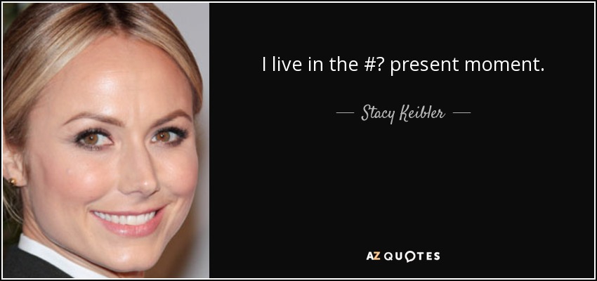 I live in the #‎ present moment. - Stacy Keibler