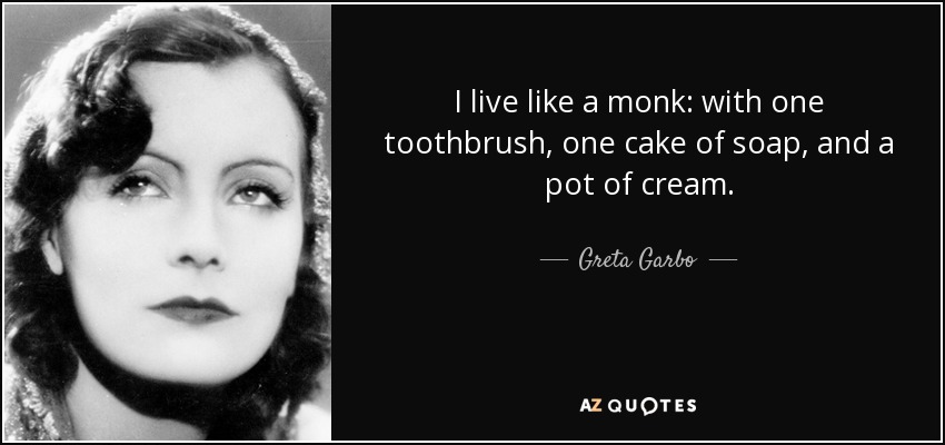 I live like a monk: with one toothbrush, one cake of soap, and a pot of cream. - Greta Garbo