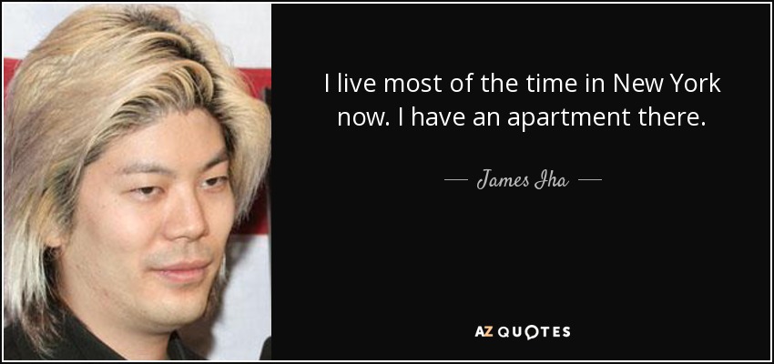 I live most of the time in New York now. I have an apartment there. - James Iha