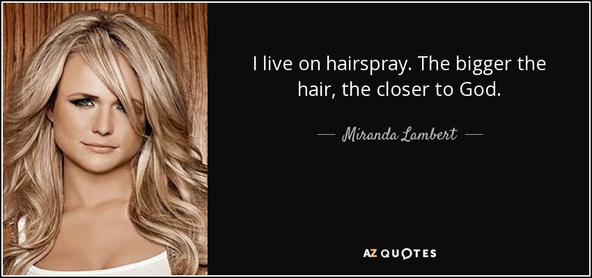 Miranda Lambert quote: I live on hairspray. The bigger the hair, the