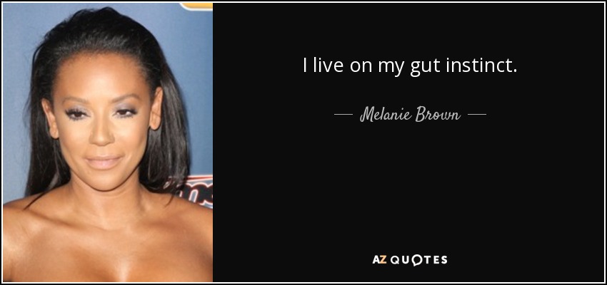 I live on my gut instinct. - Melanie Brown