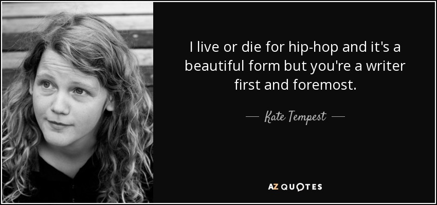 I live or die for hip-hop and it's a beautiful form but you're a writer first and foremost. - Kate Tempest
