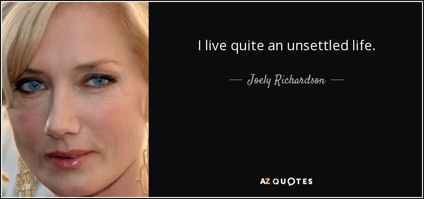 I live quite an unsettled life. - Joely Richardson
