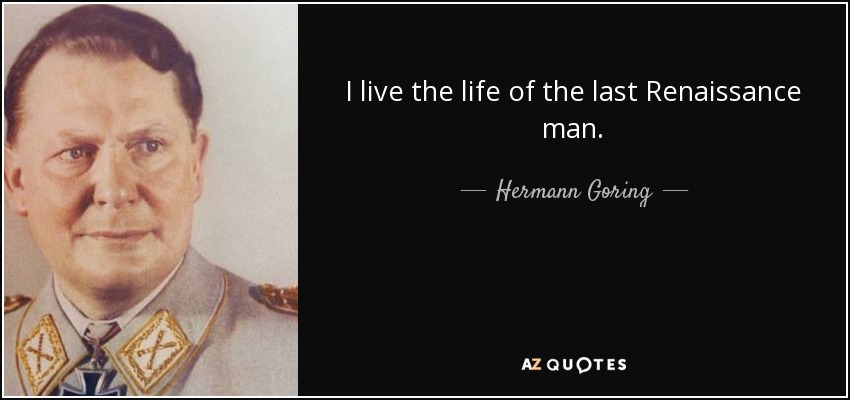 I live the life of the last Renaissance man. - Hermann Goring