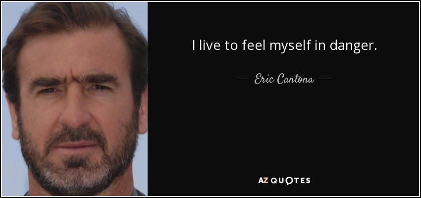 I live to feel myself in danger. - Eric Cantona