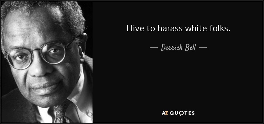 I live to harass white folks. - Derrick Bell
