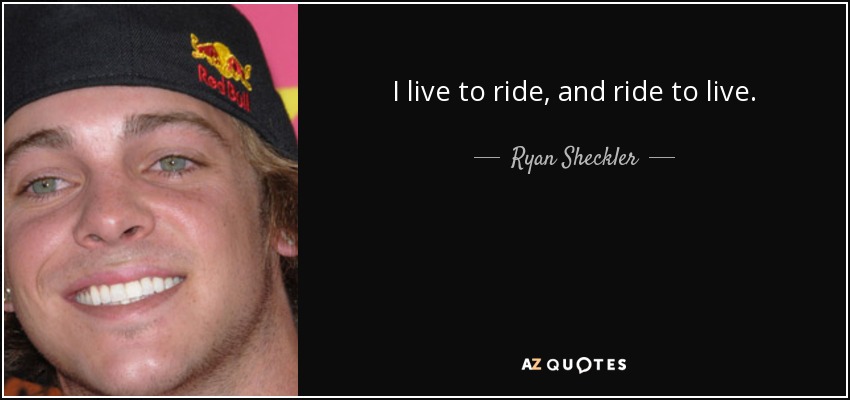 I live to ride, and ride to live. - Ryan Sheckler