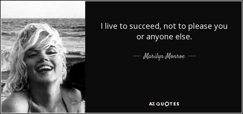 I live to succeed, not to please you or anyone else. - Marilyn Monroe