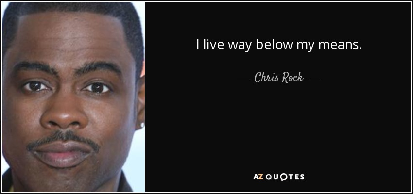 I live way below my means. - Chris Rock
