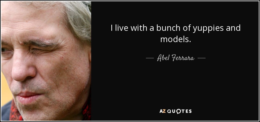 I live with a bunch of yuppies and models. - Abel Ferrara