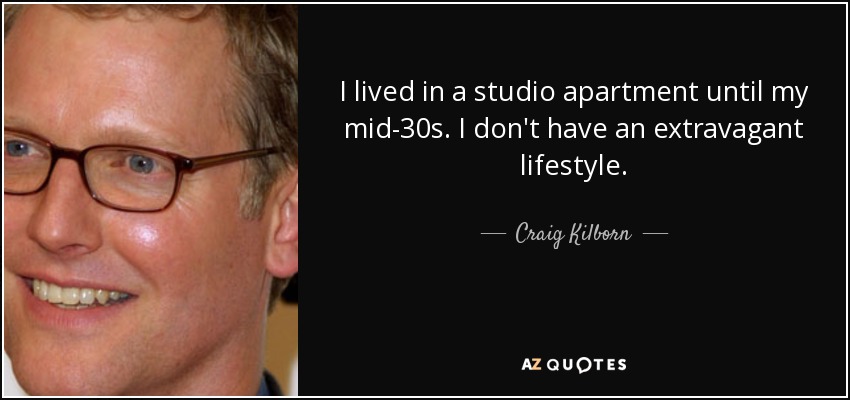 I lived in a studio apartment until my mid-30s. I don't have an extravagant lifestyle. - Craig Kilborn
