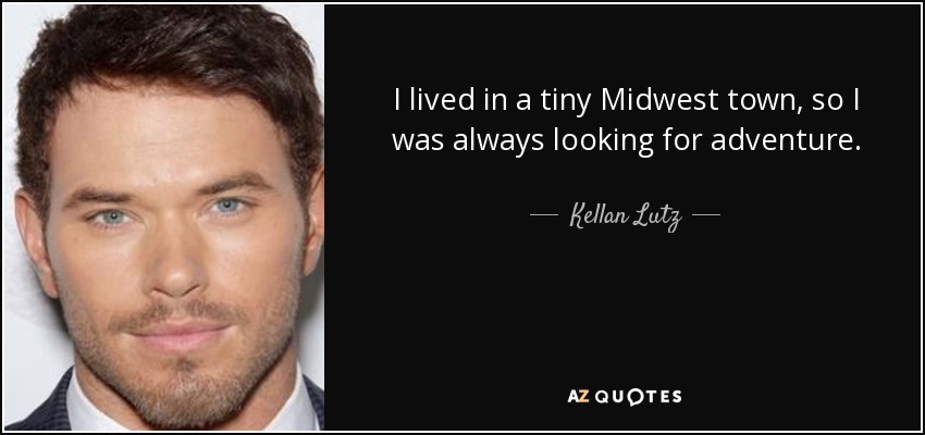 I lived in a tiny Midwest town, so I was always looking for adventure. - Kellan Lutz