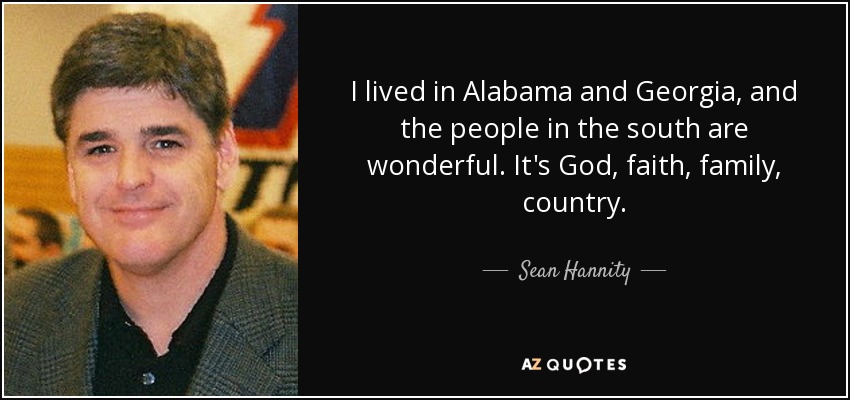 I lived in Alabama and Georgia, and the people in the south are wonderful. It's God, faith, family, country. - Sean Hannity